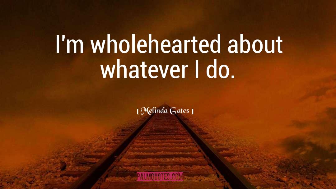 Melinda Gates Quotes: I'm wholehearted about whatever I