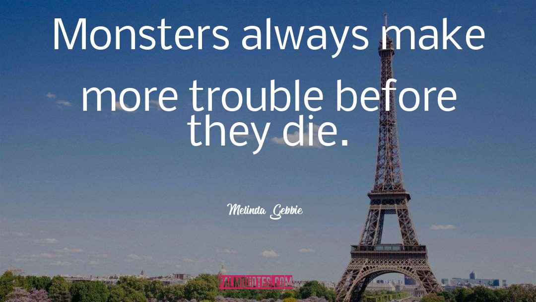 Melinda Gebbie Quotes: Monsters always make more trouble