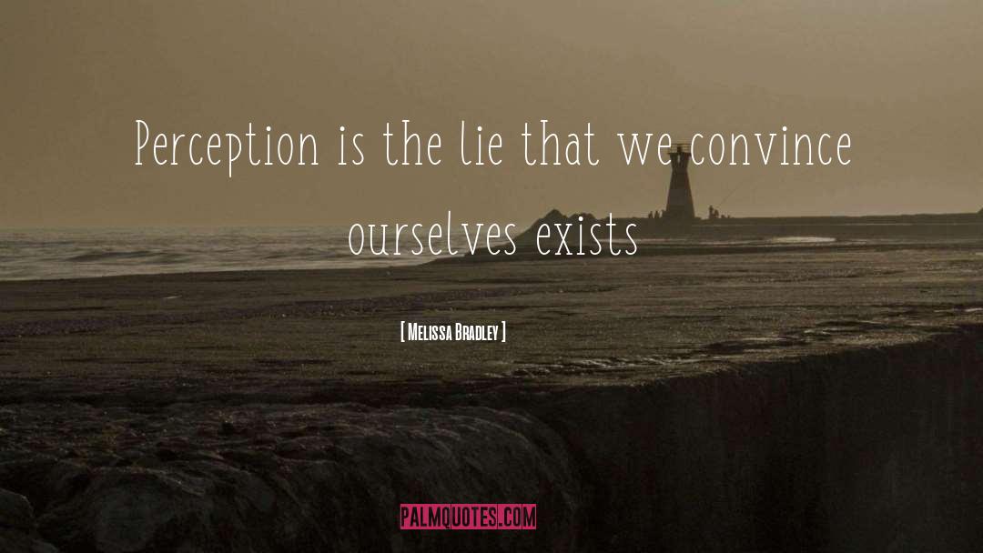 Melissa Bradley Quotes: Perception is the lie that