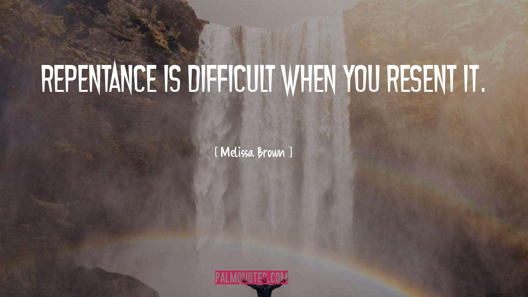 Melissa Brown Quotes: Repentance is difficult when you