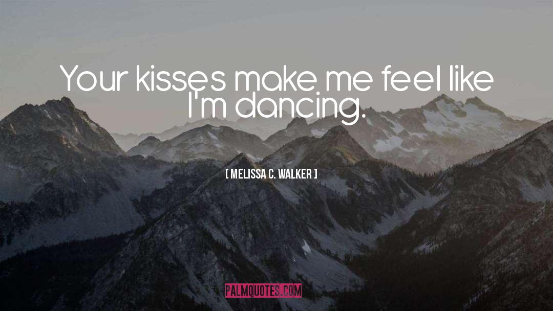Melissa C. Walker Quotes: Your kisses make me feel