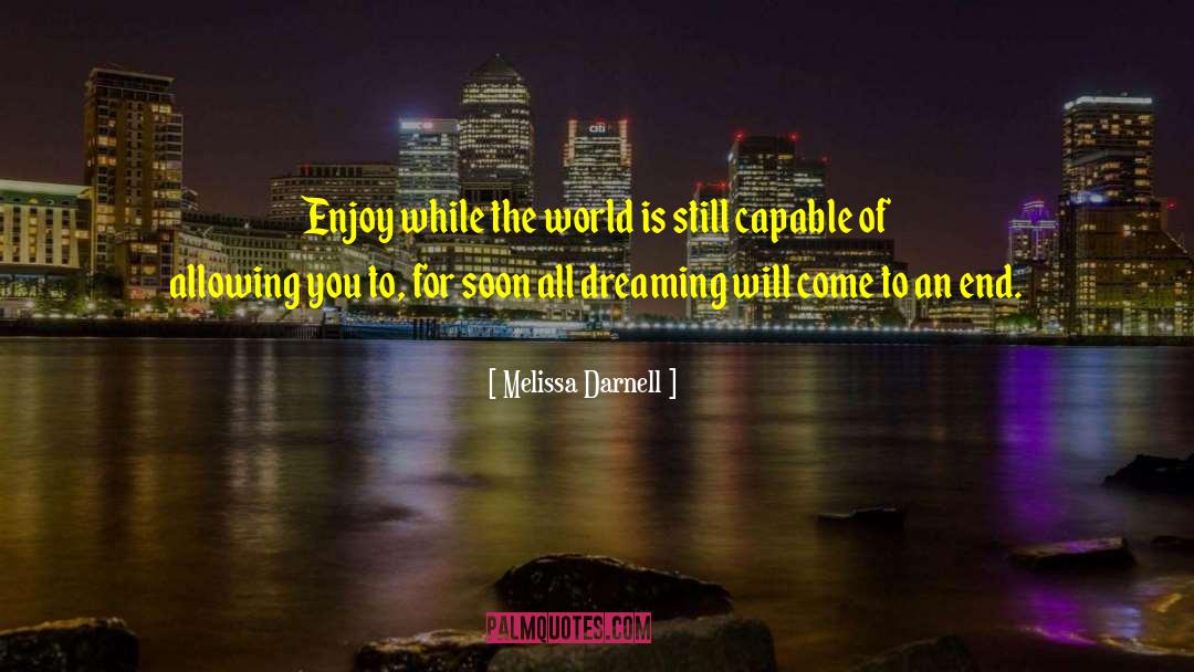 Melissa Darnell Quotes: Enjoy while the world is