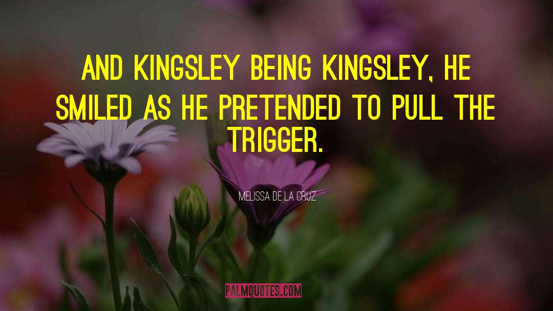 Melissa De La Cruz Quotes: And Kingsley being Kingsley, he