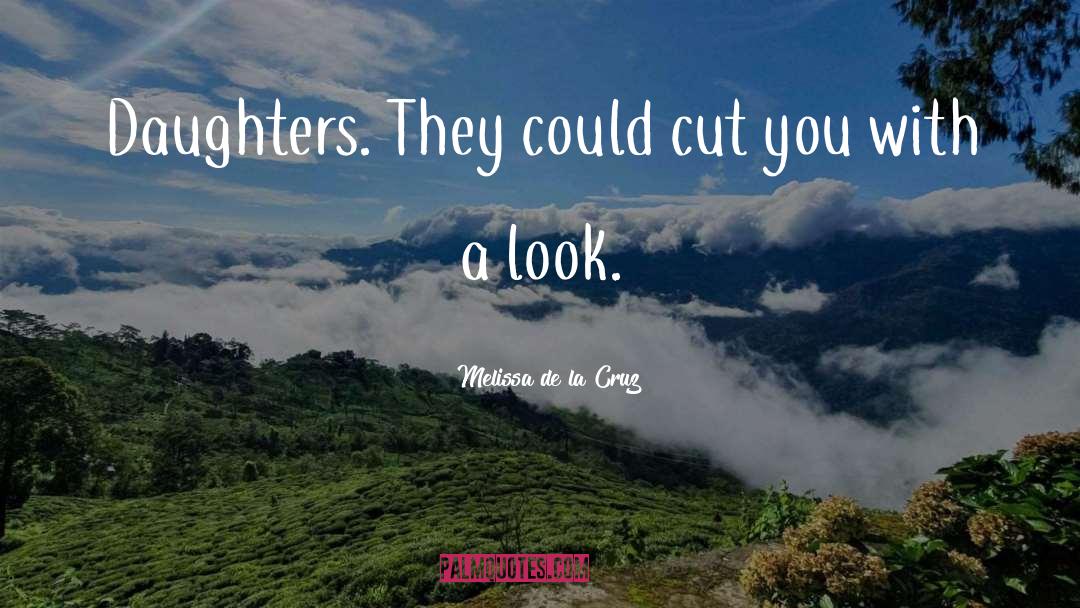 Melissa De La Cruz Quotes: Daughters. They could cut you