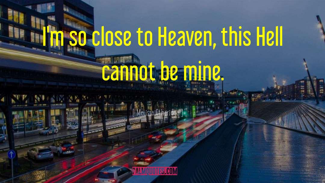Melissa Etheridge Quotes: I'm so close to Heaven,