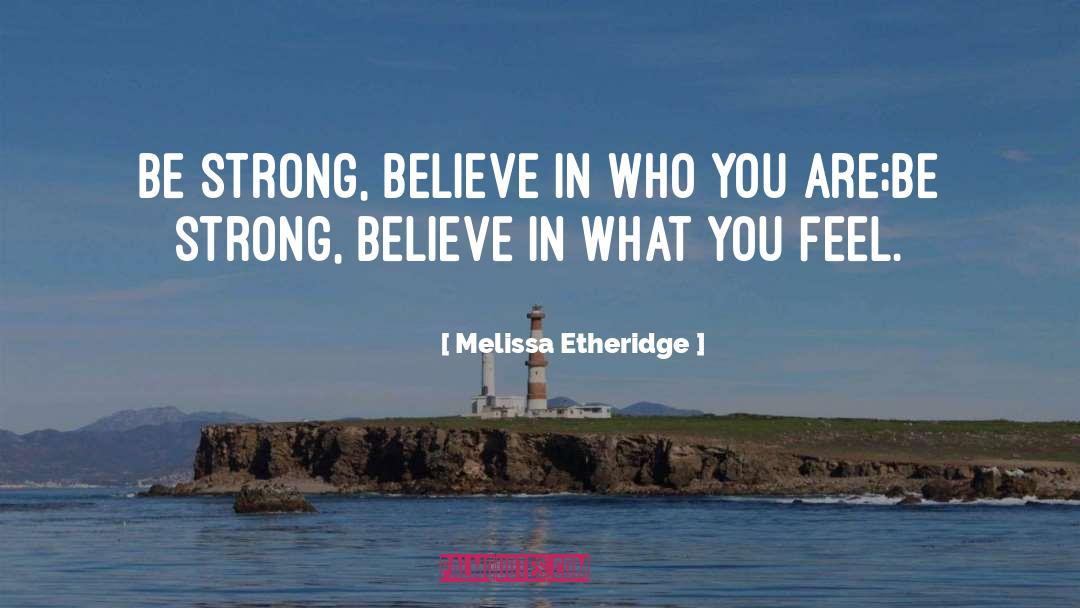 Melissa Etheridge Quotes: Be strong, believe in who