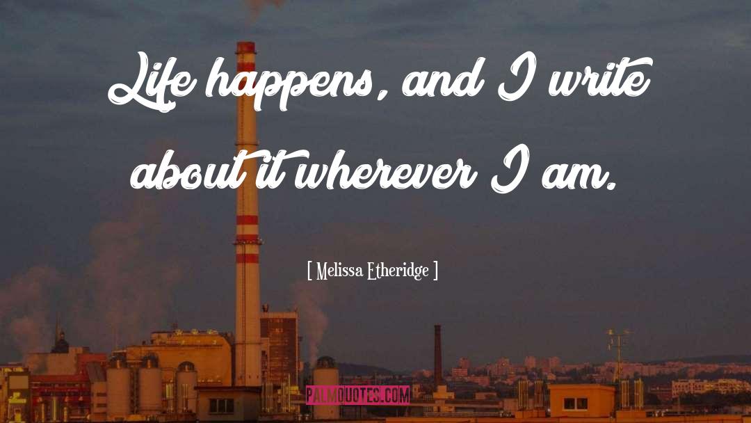 Melissa Etheridge Quotes: Life happens, and I write