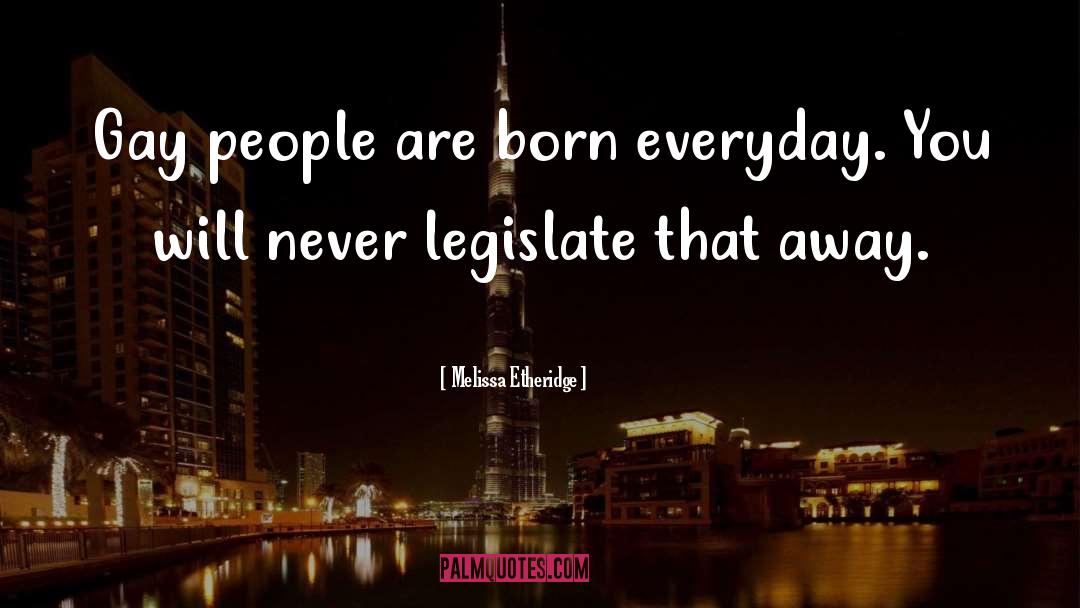 Melissa Etheridge Quotes: Gay people are born everyday.