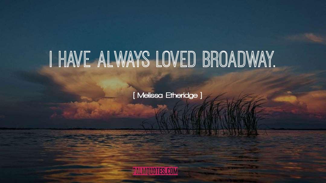 Melissa Etheridge Quotes: I have always loved Broadway.