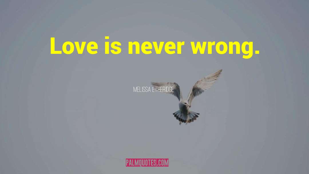 Melissa Etheridge Quotes: Love is never wrong.