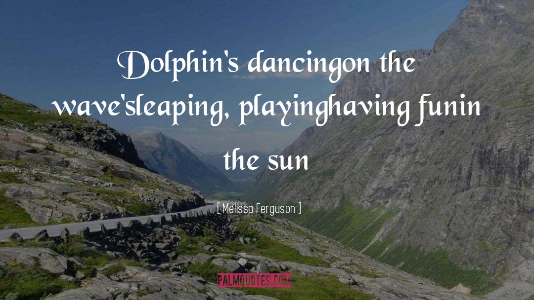 Melissa Ferguson Quotes: Dolphin's dancing<br />on the wave's<br