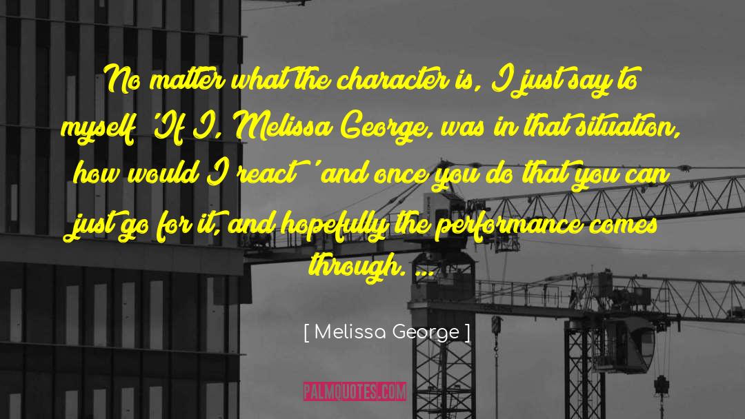 Melissa George Quotes: No matter what the character