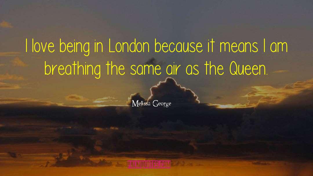 Melissa George Quotes: I love being in London