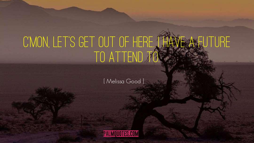 Melissa Good Quotes: C'mon, let's get out of