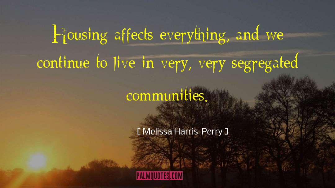 Melissa Harris-Perry Quotes: Housing affects everything, and we