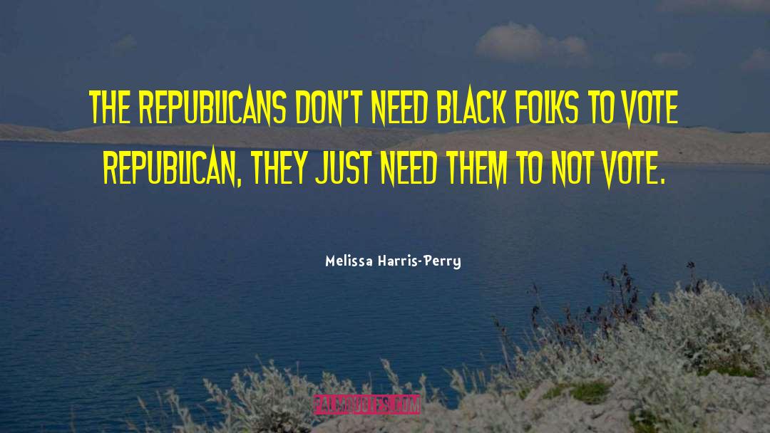 Melissa Harris-Perry Quotes: The Republicans don't need black