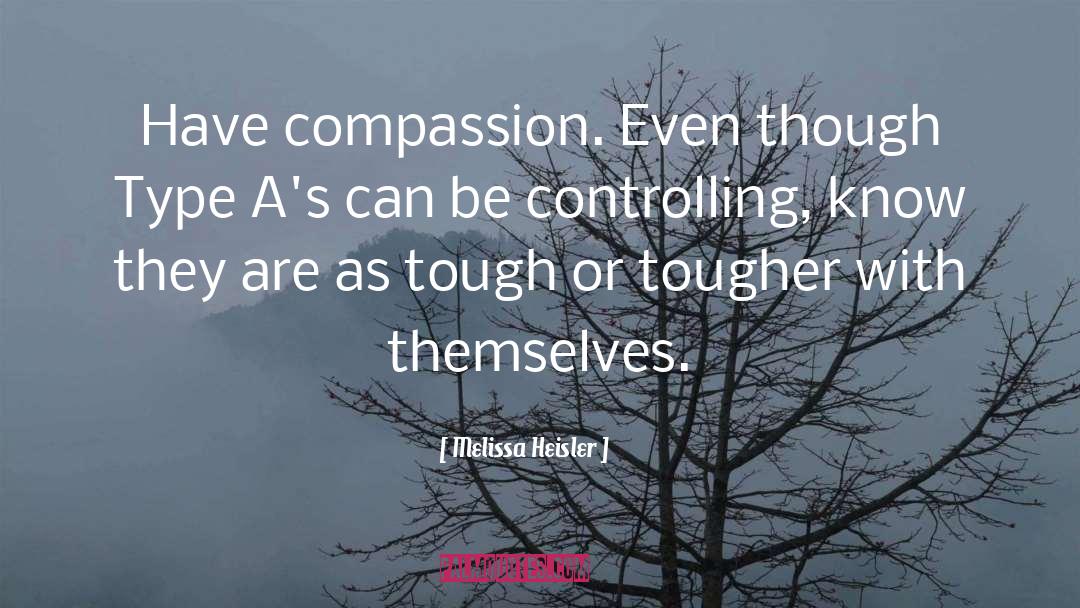 Melissa Heisler Quotes: Have compassion. Even though Type