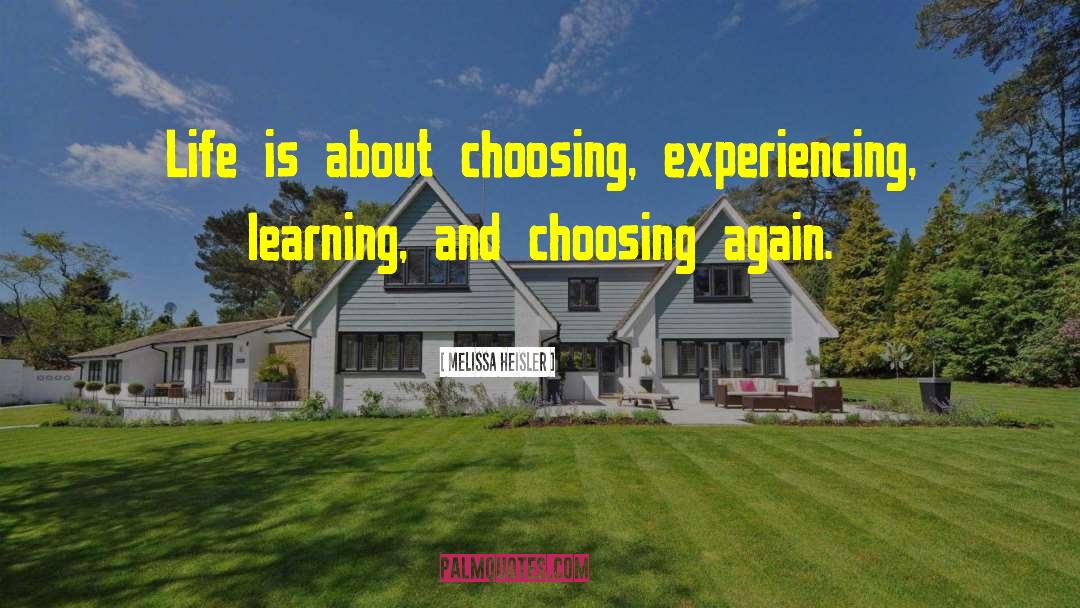 Melissa Heisler Quotes: Life is about choosing, experiencing,