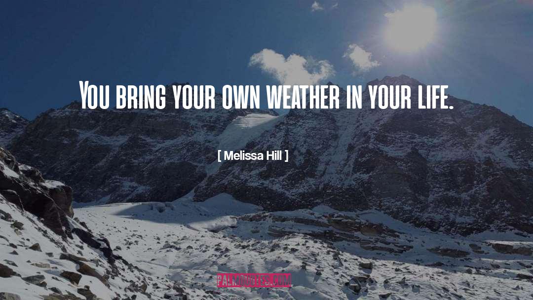 Melissa Hill Quotes: You bring your own weather