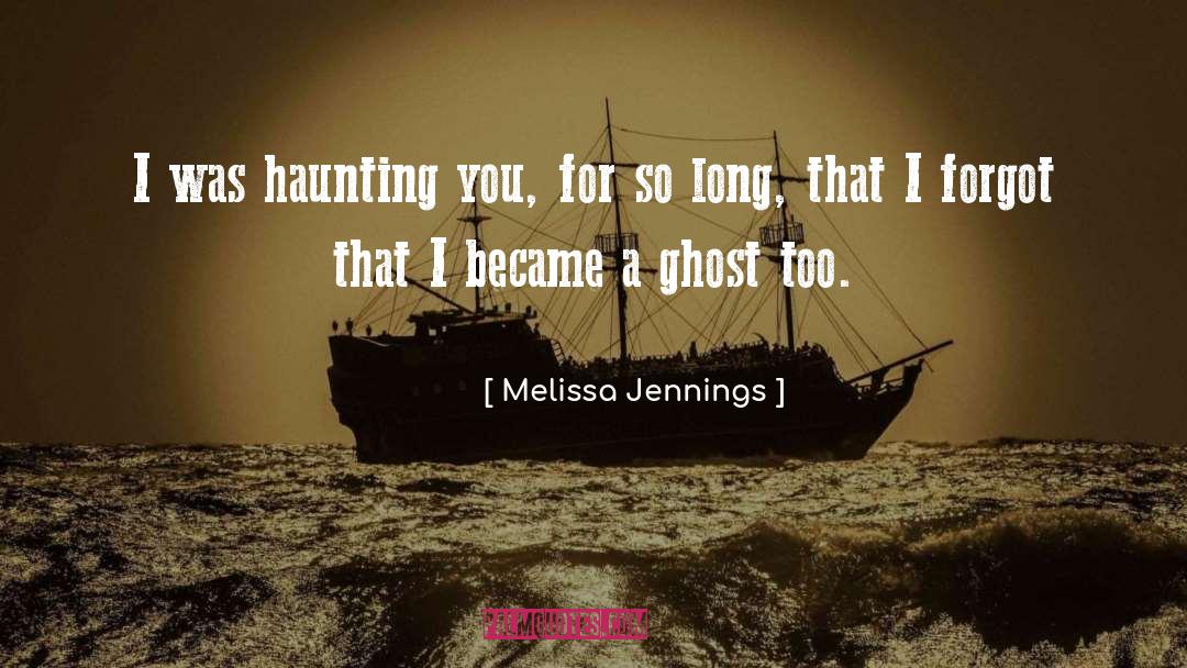 Melissa Jennings Quotes: I was haunting you, for