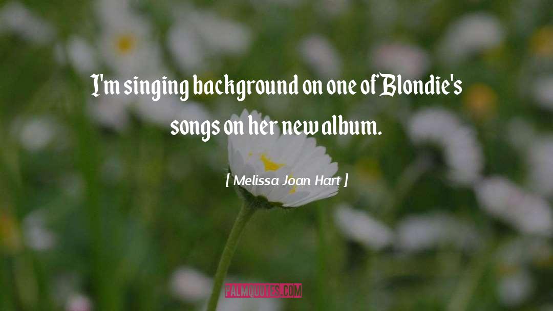 Melissa Joan Hart Quotes: I'm singing background on one