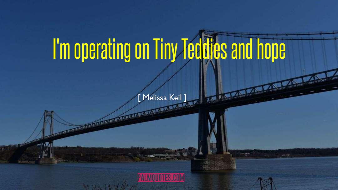 Melissa Keil Quotes: I'm operating on Tiny Teddies