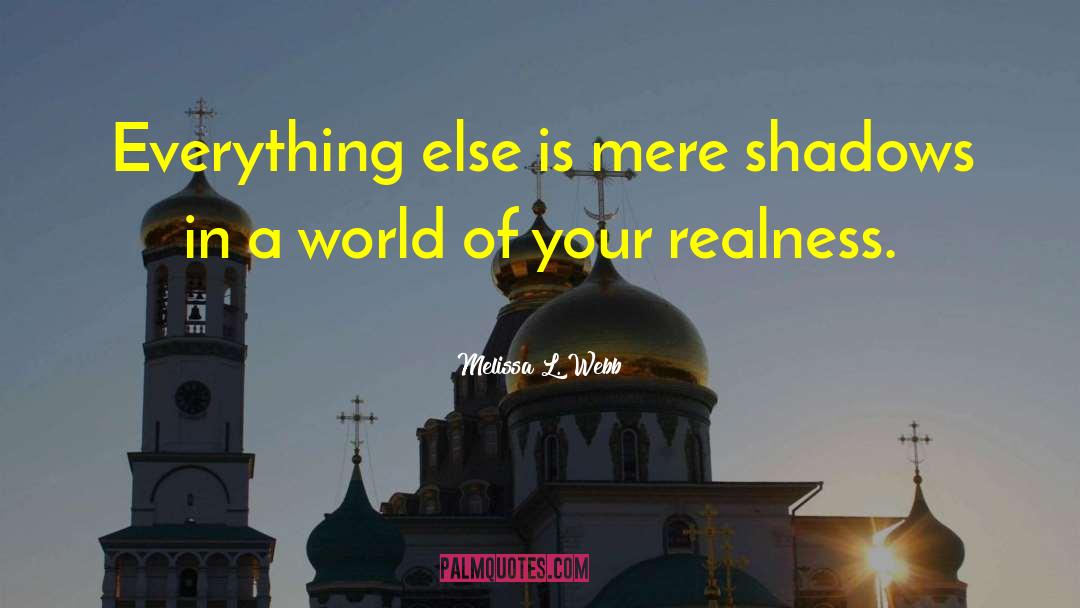 Melissa L. Webb Quotes: Everything else is mere shadows