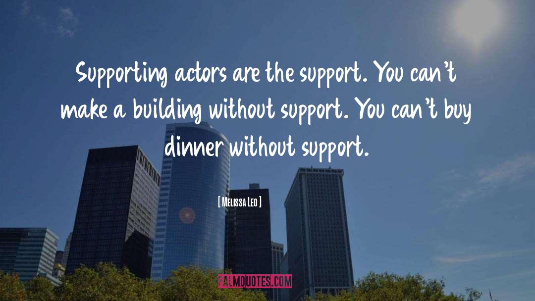 Melissa Leo Quotes: Supporting actors are the support.