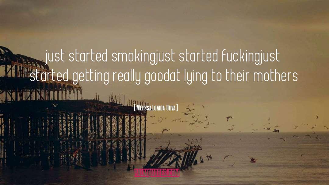 Melissa Lozada-Oliva Quotes: just started smoking<br />just started