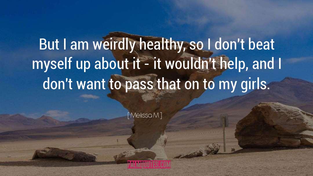 Melissa M Quotes: But I am weirdly healthy,