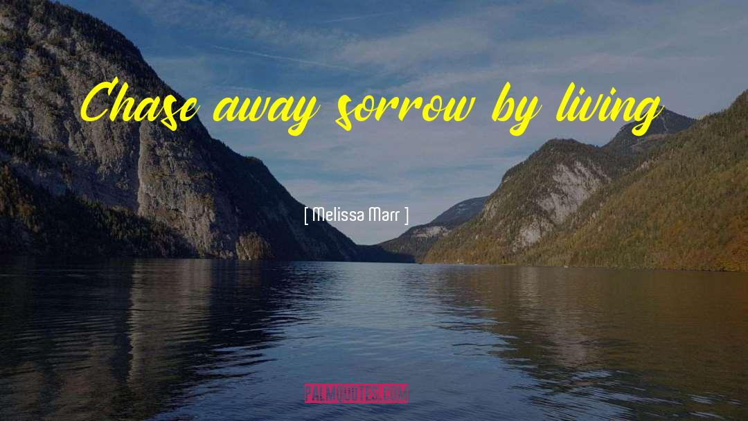 Melissa Marr Quotes: Chase away sorrow by living