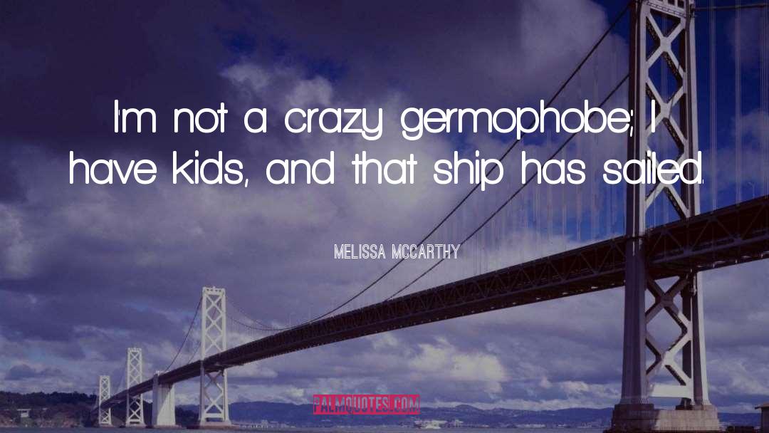 Melissa McCarthy Quotes: I'm not a crazy germophobe;