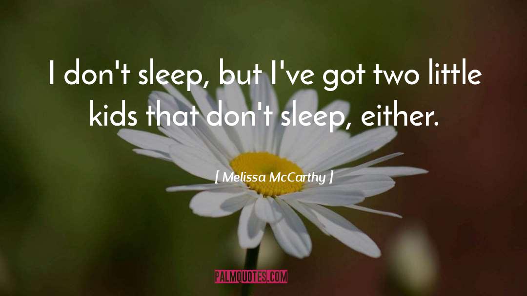 Melissa McCarthy Quotes: I don't sleep, but I've