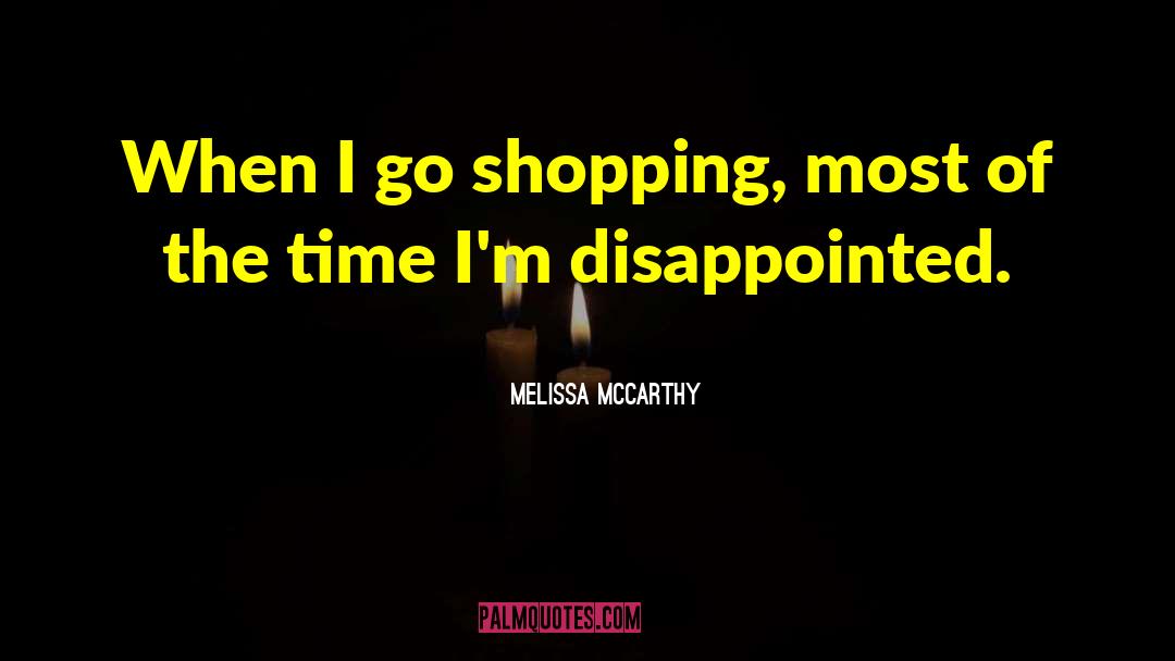 Melissa McCarthy Quotes: When I go shopping, most