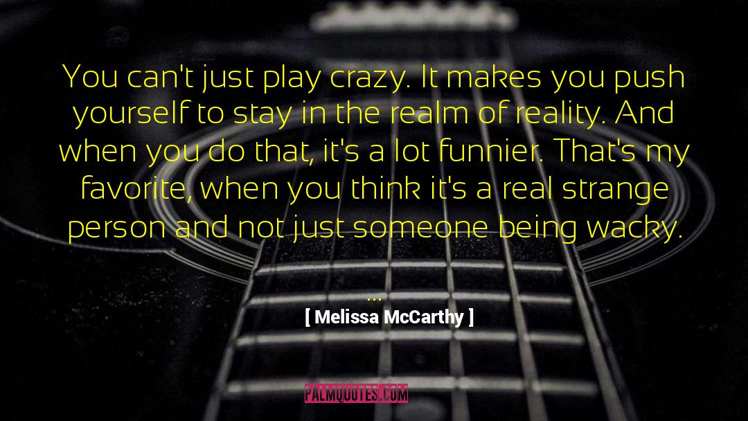 Melissa McCarthy Quotes: You can't just play crazy.