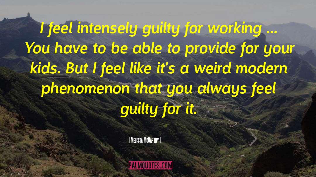 Melissa McCarthy Quotes: I feel intensely guilty for