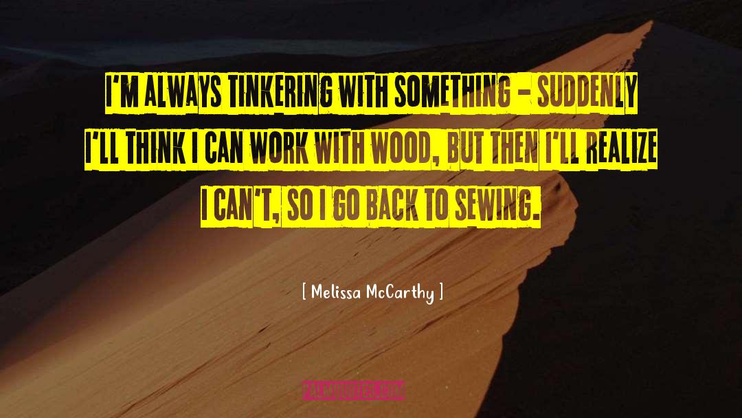 Melissa McCarthy Quotes: I'm always tinkering with something