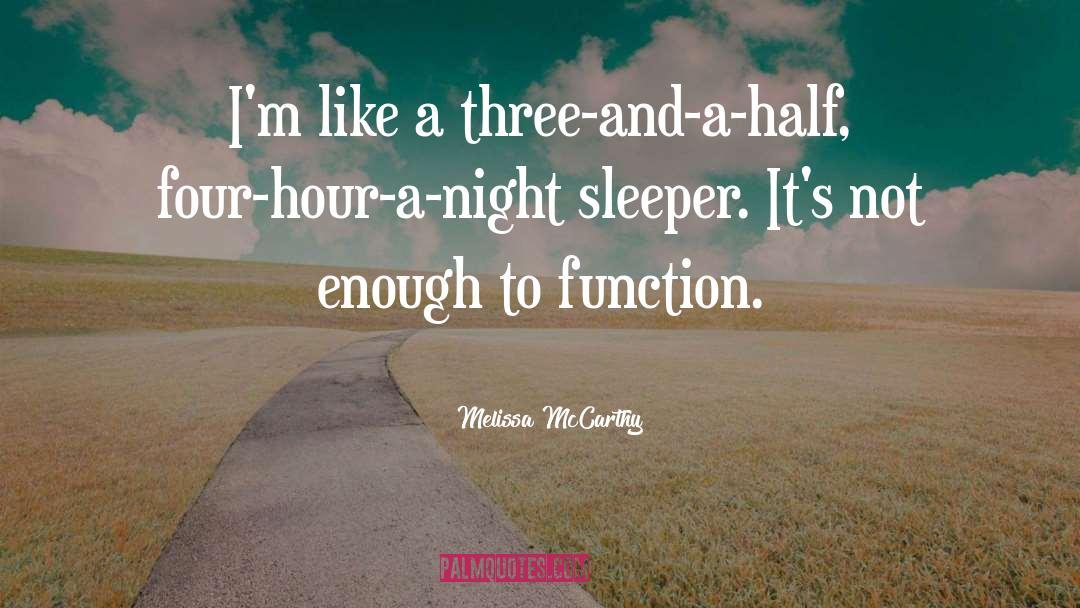 Melissa McCarthy Quotes: I'm like a three-and-a-half, four-hour-a-night