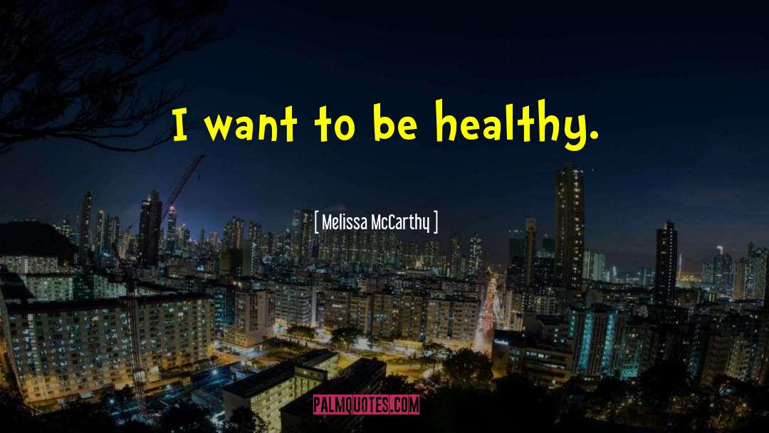 Melissa McCarthy Quotes: I want to be healthy.