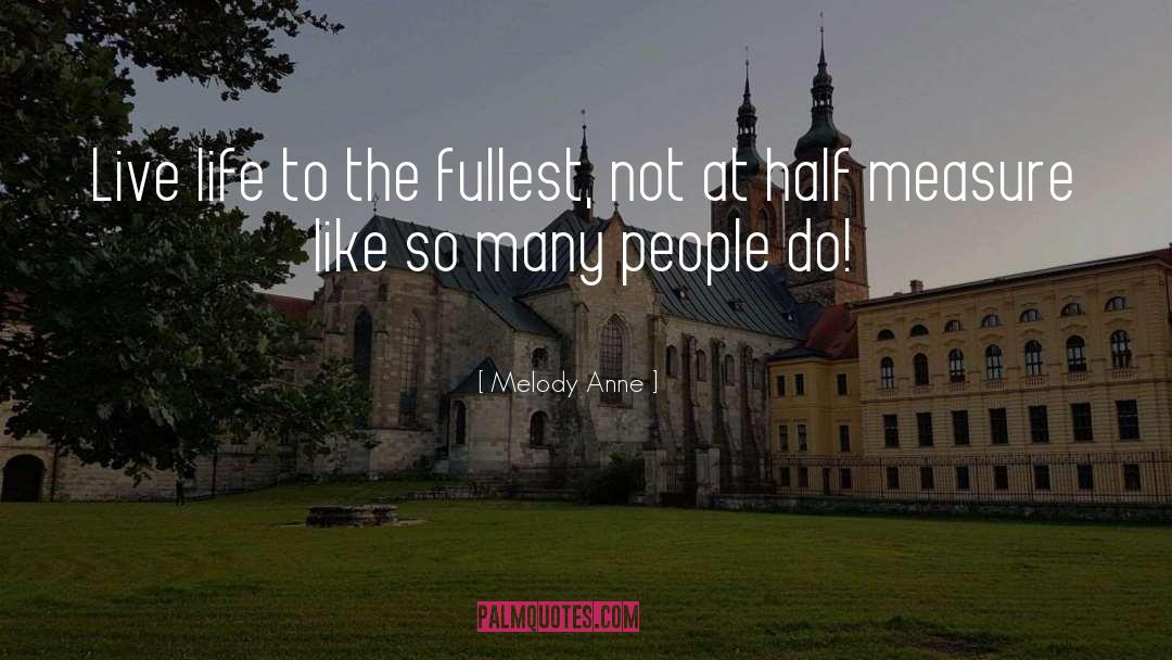 Melody Anne Quotes: Live life to the fullest,