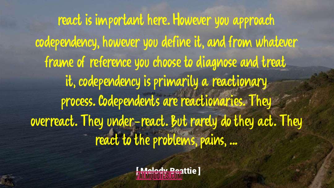 Melody Beattie Quotes: react is important here. However