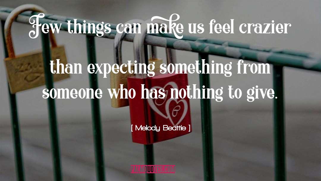Melody Beattie Quotes: Few things can make us