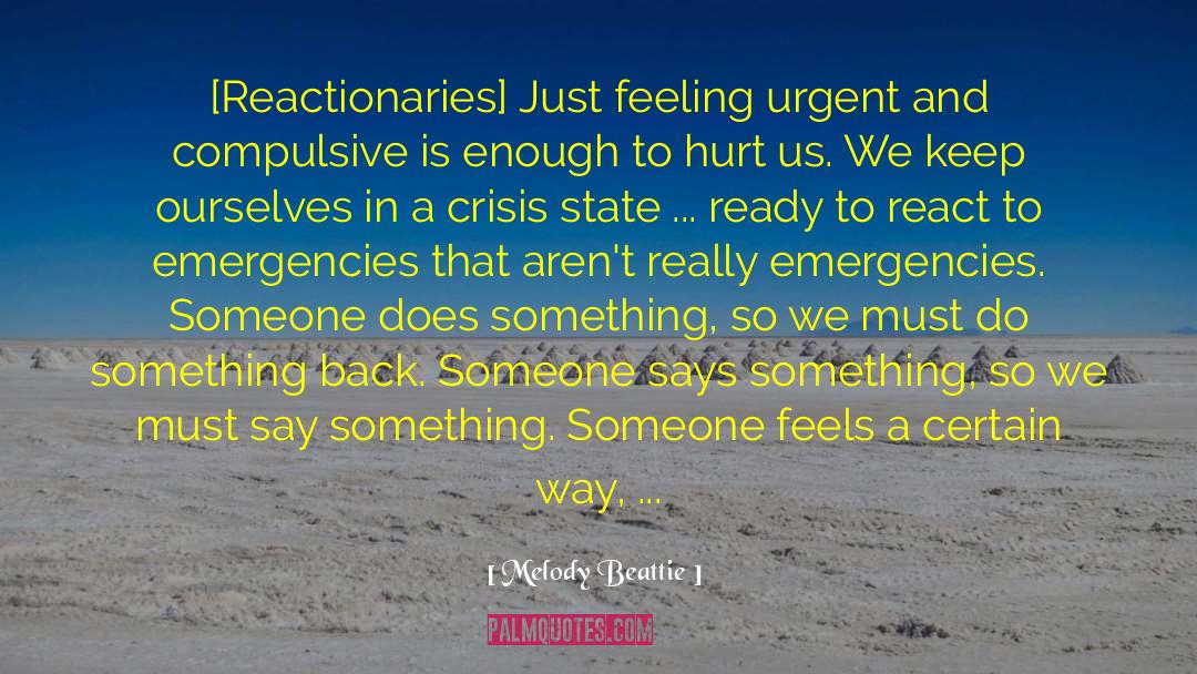 Melody Beattie Quotes: [Reactionaries] Just feeling urgent and