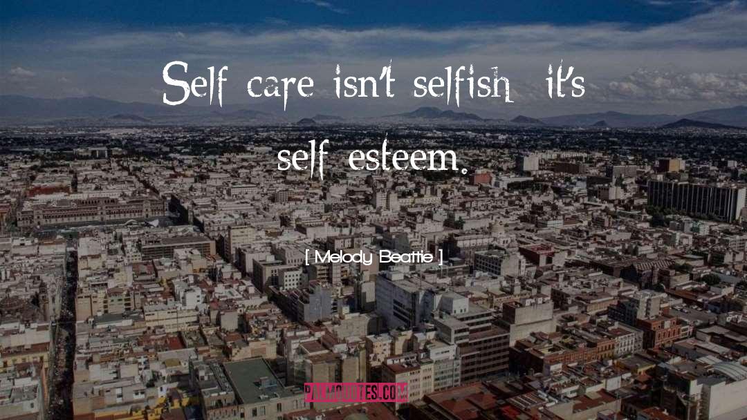 Melody Beattie Quotes: Self-care isn't selfish; it's self-esteem.