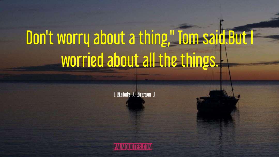 Melody J. Bremen Quotes: Don't worry about a thing,