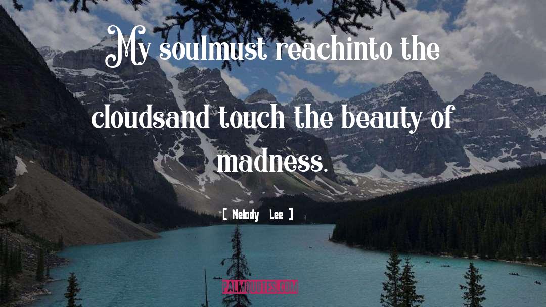 Melody  Lee Quotes: My soul<br />must reach<br />into