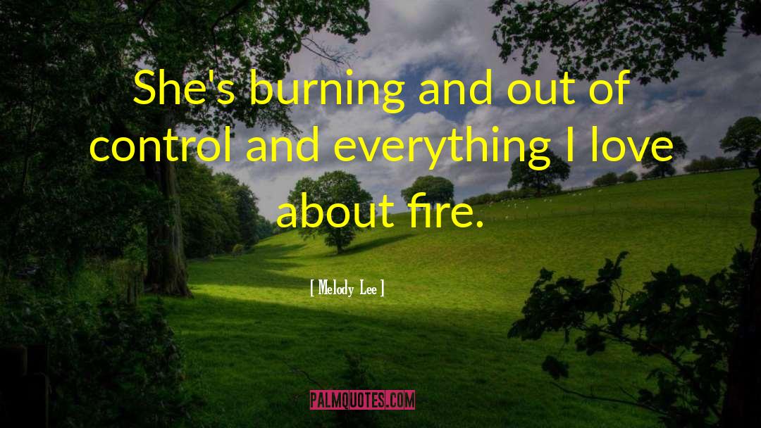 Melody  Lee Quotes: She's burning and out of