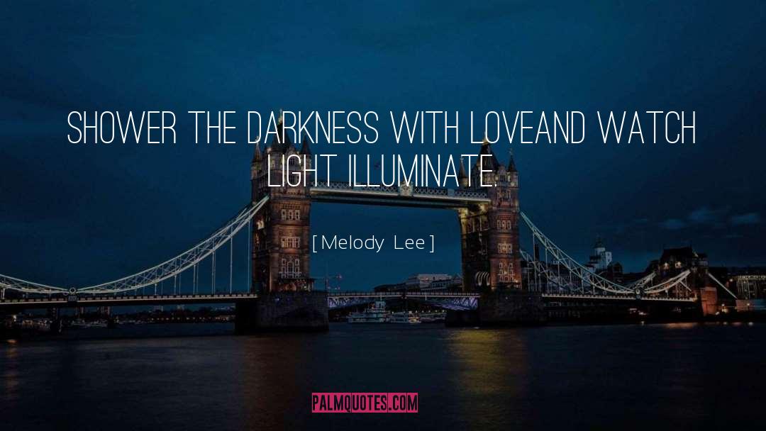 Melody  Lee Quotes: Shower the darkness with love<br