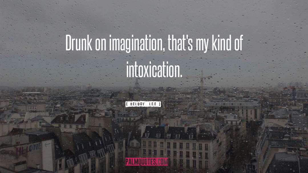 Melody  Lee Quotes: Drunk on imagination, that's my