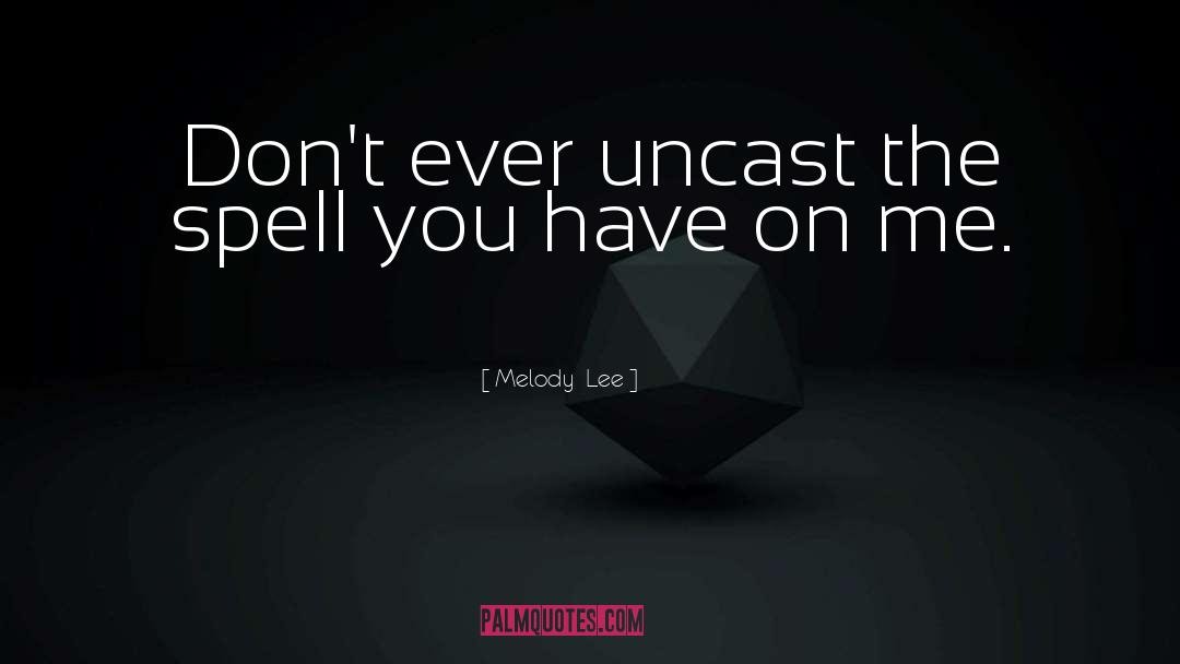 Melody  Lee Quotes: Don't ever uncast the spell